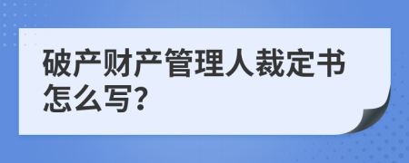 破产财产管理人裁定书怎么写？