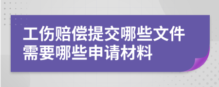 工伤赔偿提交哪些文件需要哪些申请材料