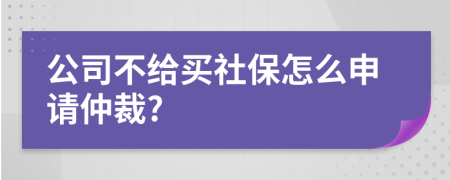 公司不给买社保怎么申请仲裁?