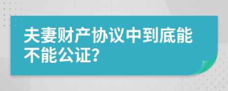 夫妻财产协议中到底能不能公证？