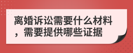 离婚诉讼需要什么材料，需要提供哪些证据