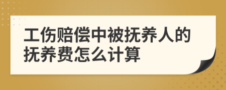 工伤赔偿中被抚养人的抚养费怎么计算