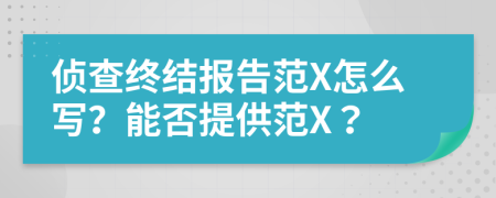 侦查终结报告范X怎么写？能否提供范X？