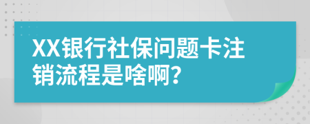 XX银行社保问题卡注销流程是啥啊？