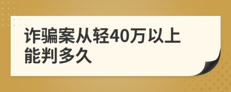 诈骗案从轻40万以上能判多久