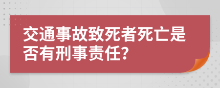 交通事故致死者死亡是否有刑事责任？