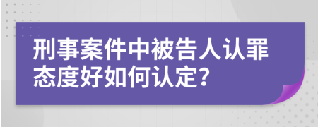 刑事案件中被告人认罪态度好如何认定？