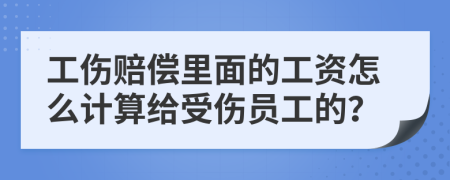 工伤赔偿里面的工资怎么计算给受伤员工的？