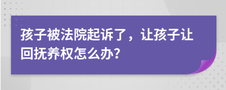 孩子被法院起诉了，让孩子让回抚养权怎么办？