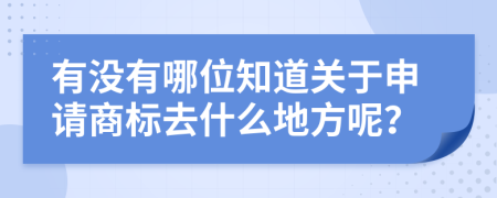 有没有哪位知道关于申请商标去什么地方呢？