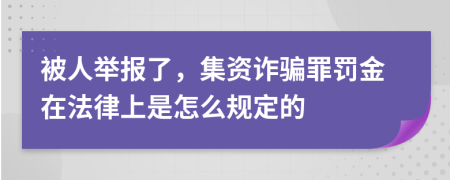 被人举报了，集资诈骗罪罚金在法律上是怎么规定的