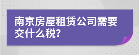 南京房屋租赁公司需要交什么税？