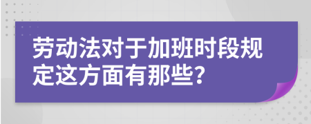 劳动法对于加班时段规定这方面有那些？