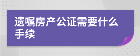 遗嘱房产公证需要什么手续