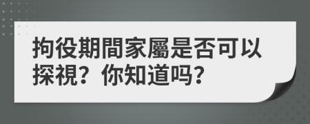 拘役期間家屬是否可以探視？你知道吗？