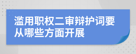 滥用职权二审辩护词要从哪些方面开展