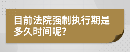 目前法院强制执行期是多久时间呢?