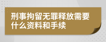 刑事拘留无罪释放需要什么资料和手续