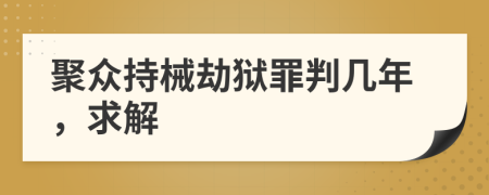 聚众持械劫狱罪判几年，求解