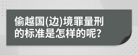 偷越国(边)境罪量刑的标准是怎样的呢？