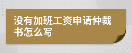 没有加班工资申请仲裁书怎么写