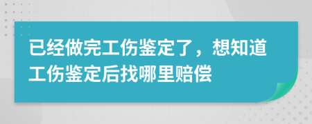 已经做完工伤鉴定了，想知道工伤鉴定后找哪里赔偿