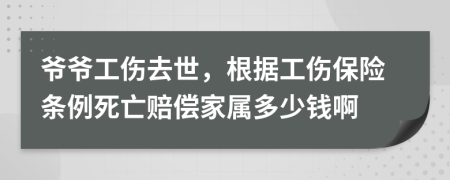 爷爷工伤去世，根据工伤保险条例死亡赔偿家属多少钱啊