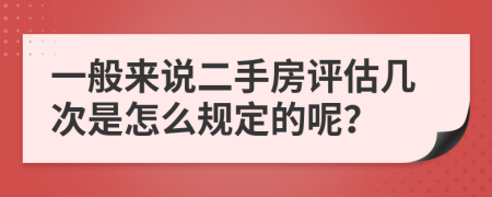 一般来说二手房评估几次是怎么规定的呢？