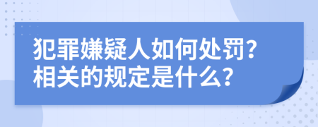 犯罪嫌疑人如何处罚？相关的规定是什么？