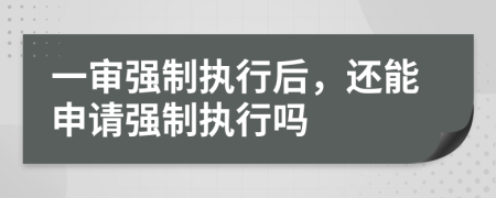 一审强制执行后，还能申请强制执行吗