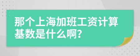 那个上海加班工资计算基数是什么啊？