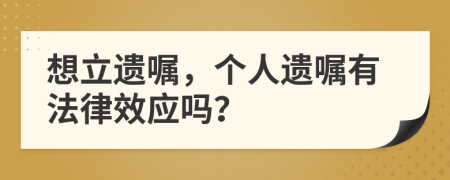 想立遗嘱，个人遗嘱有法律效应吗？