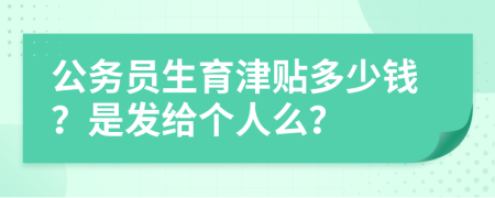 公务员生育津贴多少钱？是发给个人么？