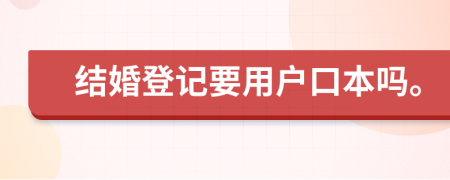 结婚登记要用户口本吗。