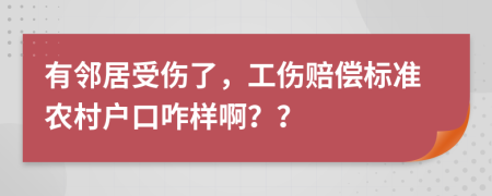 有邻居受伤了，工伤赔偿标准农村户口咋样啊？？