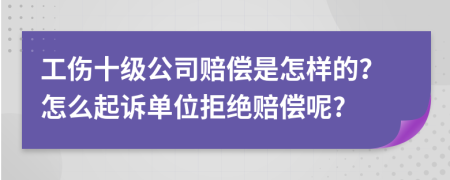 工伤十级公司赔偿是怎样的？怎么起诉单位拒绝赔偿呢?