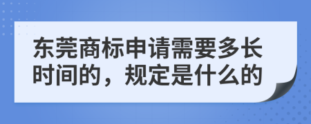 东莞商标申请需要多长时间的，规定是什么的