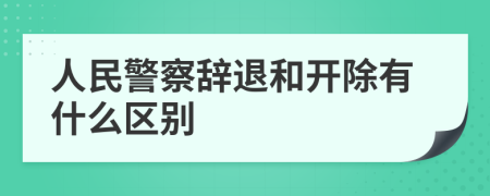 人民警察辞退和开除有什么区别