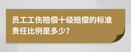 员工工伤赔偿十级赔偿的标准责任比例是多少？