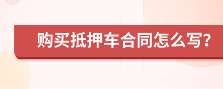 购买抵押车合同怎么写？