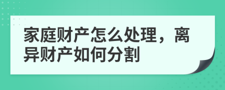 家庭财产怎么处理，离异财产如何分割