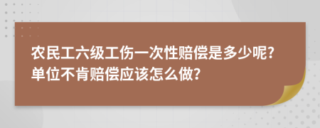 农民工六级工伤一次性赔偿是多少呢?单位不肯赔偿应该怎么做？