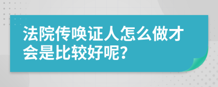 法院传唤证人怎么做才会是比较好呢？