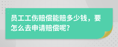 员工工伤赔偿能赔多少钱，要怎么去申请赔偿呢？