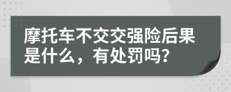 摩托车不交交强险后果是什么，有处罚吗？