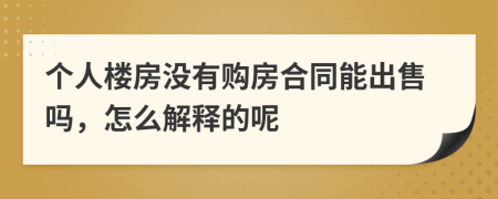 个人楼房没有购房合同能出售吗，怎么解释的呢