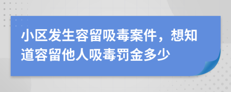 小区发生容留吸毒案件，想知道容留他人吸毒罚金多少