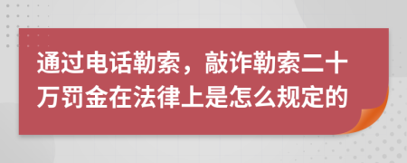 通过电话勒索，敲诈勒索二十万罚金在法律上是怎么规定的
