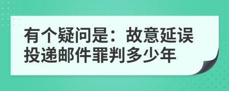 有个疑问是：故意延误投递邮件罪判多少年