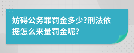 妨碍公务罪罚金多少?刑法依据怎么来量罚金呢？